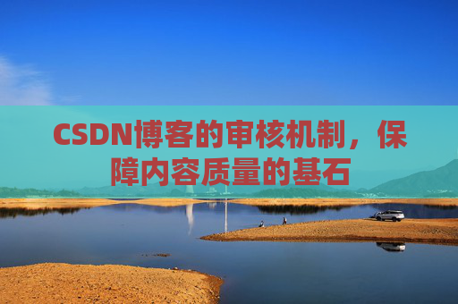 CSDN博客的审核机制，保障内容质量的基石