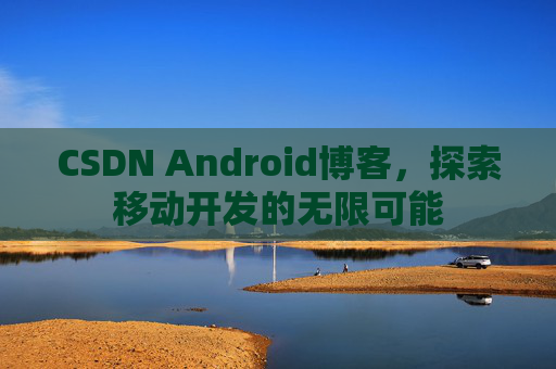 CSDN Android博客，探索移动开发的无限可能